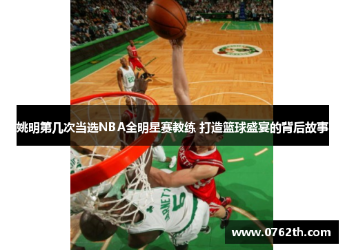 姚明第几次当选NBA全明星赛教练 打造篮球盛宴的背后故事