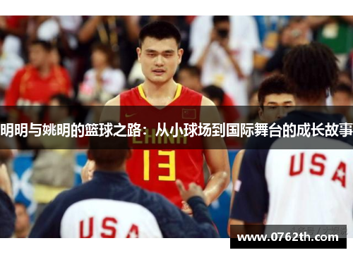 明明与姚明的篮球之路:从小球场到国际舞台的成长故事